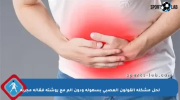 لحل مشكلة القولون العصبي بسهولة ودون ألم مع روشتة فعّالة مجربة